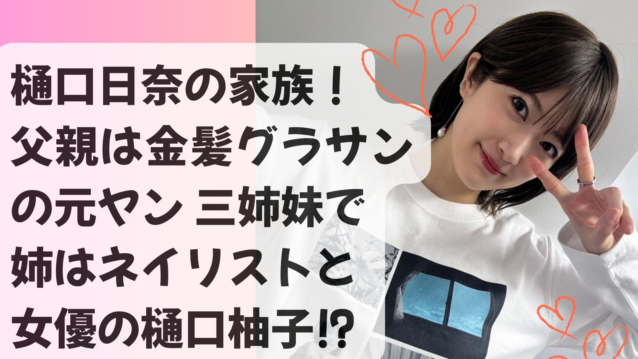 樋口日奈の家族!父親は金髪グラサンの元ヤン 三姉妹で姉はネイリストと女優の樋口柚子⁉