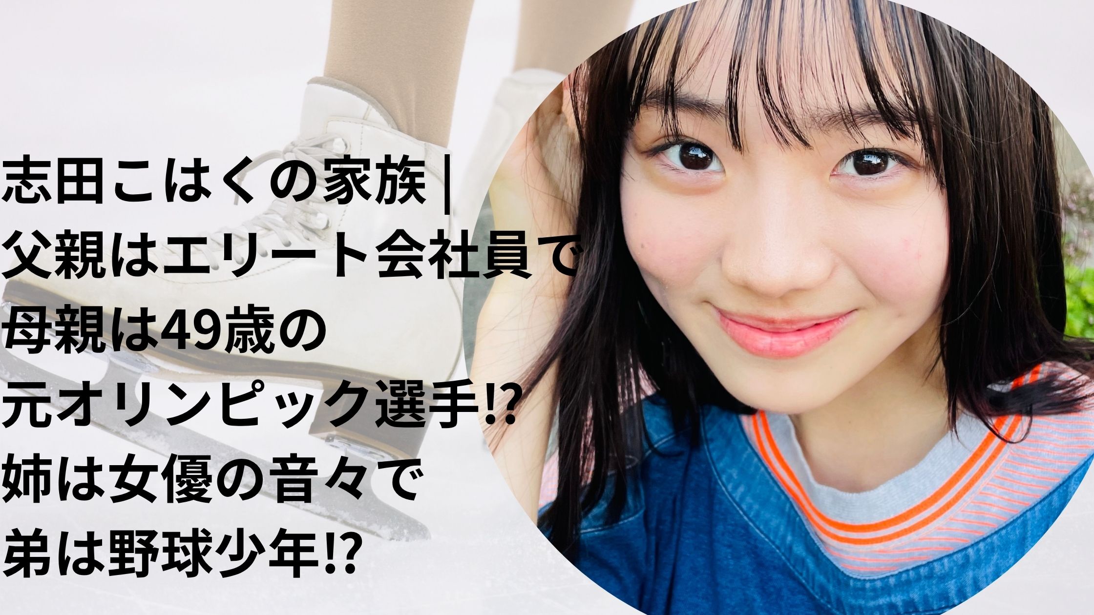 志田こはくの家族 | 父親はエリート会社員で母親は49歳の元オリンピック選手⁉姉は女優の音々で弟は野球少年⁉