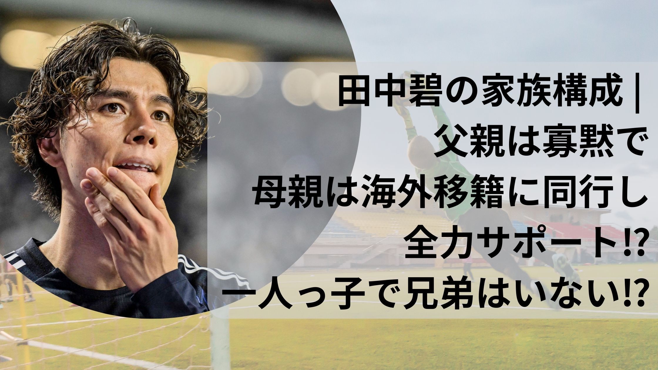 田中碧の家族構成 | 父親は寡黙で母親は海外移籍に同行し全力サポート⁉一人っ子で兄弟はいない⁉